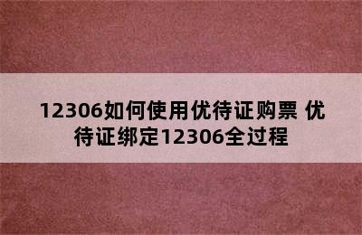 12306如何使用优待证购票 优待证绑定12306全过程